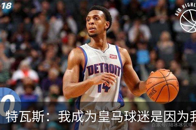 特瓦斯：我成为皇马球迷是因为我哥支持巴萨，而我选了皇马